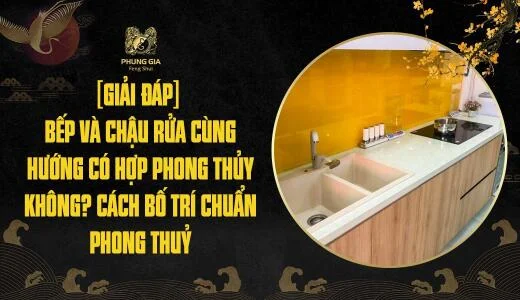 [Giải đáp] Bếp và chậu rửa cùng hướng có hợp phong thủy không? Cách bố trí chuẩn phong thuỷ