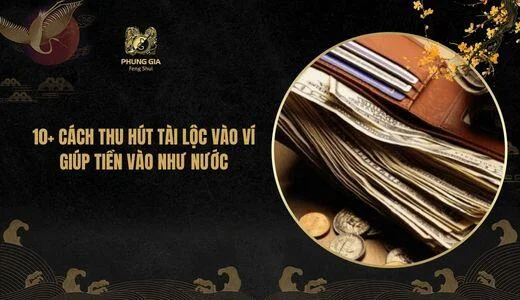 10+ Cách thu hút tài lộc vào ví giúp tiền vào như nước