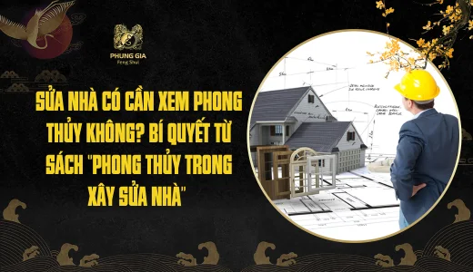 Sửa nhà có cần xem phong thủy không? Bí quyết từ sách ‘’Phong Thủy Trong Xây Sửa Nhà’’