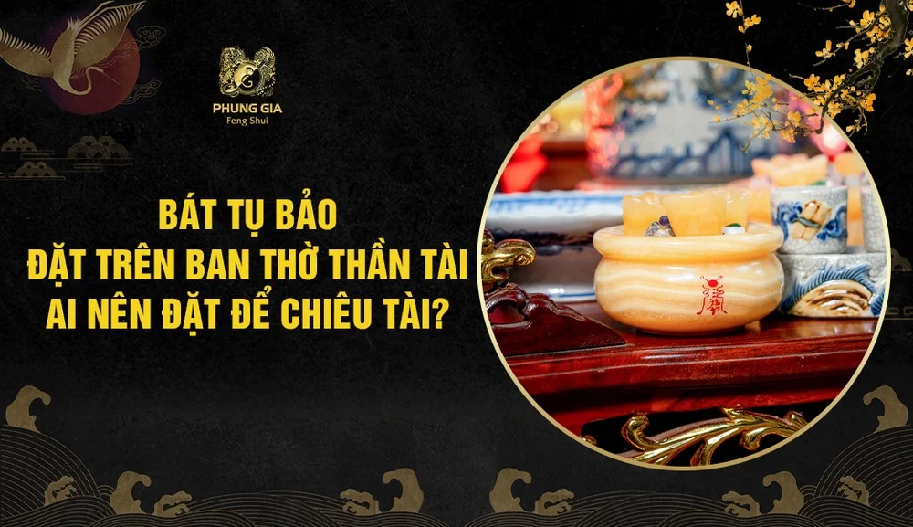 Bát Tụ Bảo đặt trên ban thờ Thần Tài: Ai nên đặt để chiêu tài?