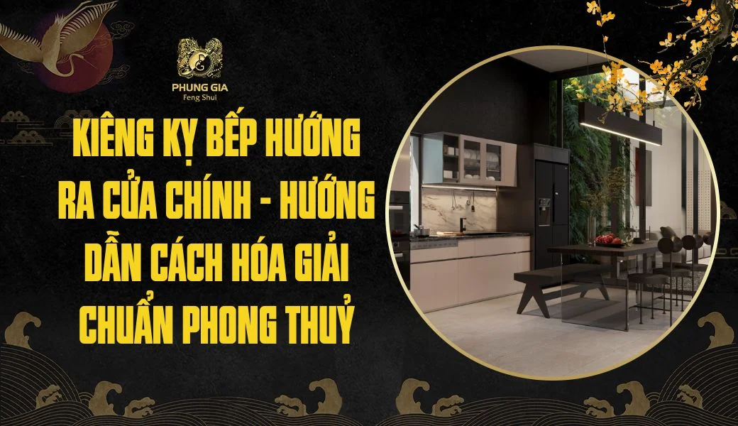 Kiêng kỵ bếp hướng ra cửa chính - Hướng dẫn cách hóa giải chuẩn phong thuỷ