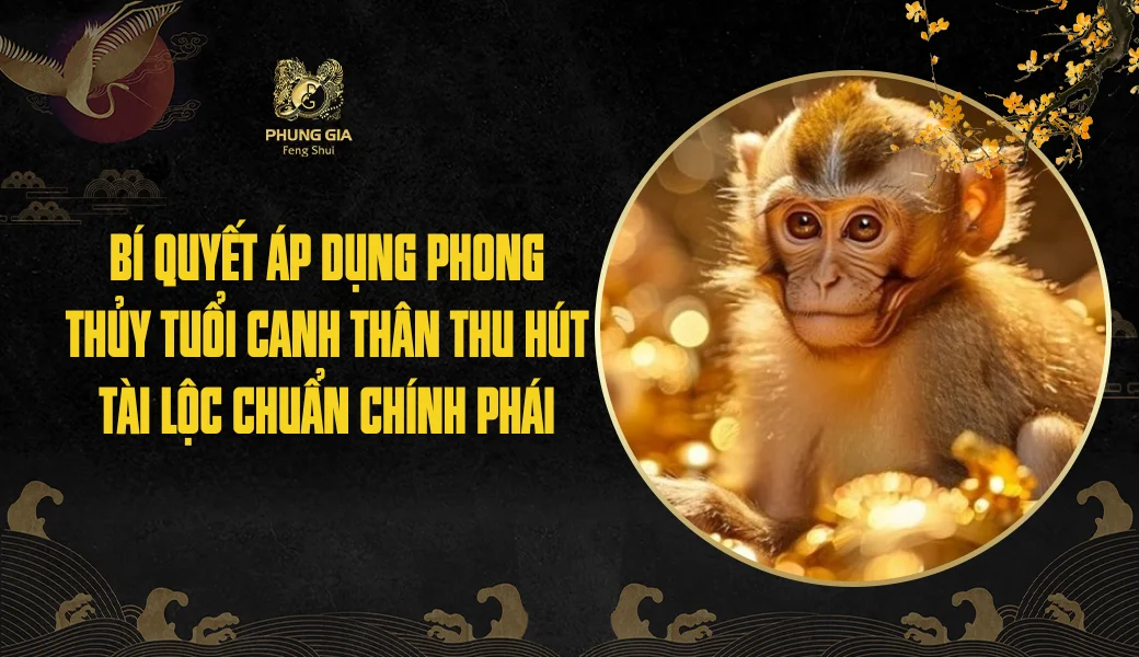 Bí quyết áp dụng phong thủy tuổi Canh Thân thu hút tài lộc chuẩn chính phái