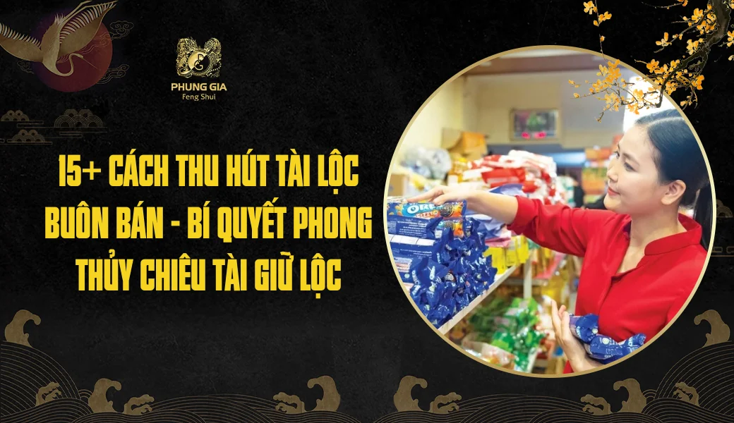 17+ cách thu hút tài lộc buôn bán - Bí quyết phong thủy chiêu tài giữ lộc