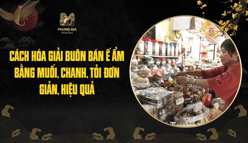 Cách hóa giải buôn bán ế ẩm bằng muối, chanh, tỏi đơn giản, hiệu quả