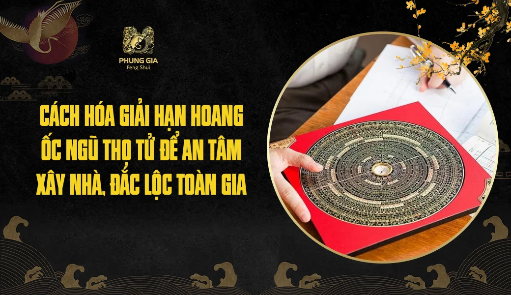 Cách hóa giải hạn Hoang Ốc Ngũ Thọ Tử để an tâm xây nhà, đắc lộc toàn gia