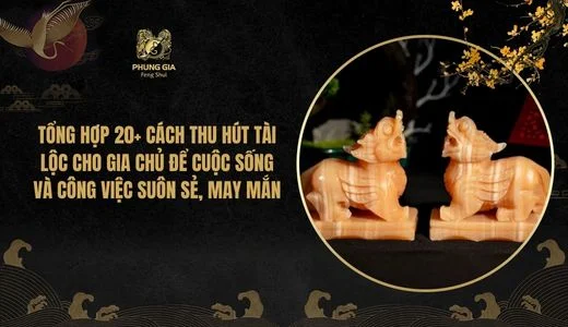 Tổng hợp 20+ cách thu hút tài lộc cho gia chủ để cuộc sống và công việc suôn sẻ, may mắn
