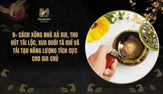 9+ Cách xông nhà xả xui, thu hút tài lộc, xua đuổi tà khí và tái tạo năng lượng tích cực cho gia chủ