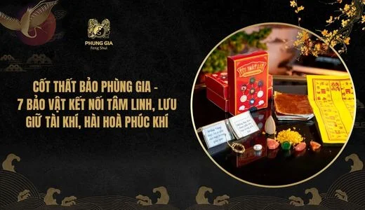 Cốt Thất Bảo Phùng Gia - 7 Bảo vật kết nối tâm linh, lưu giữ tài khí, hài hoà phúc khí