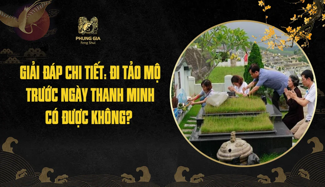 Giải đáp chi tiết: Đi tảo mộ trước ngày Thanh Minh có được không?
