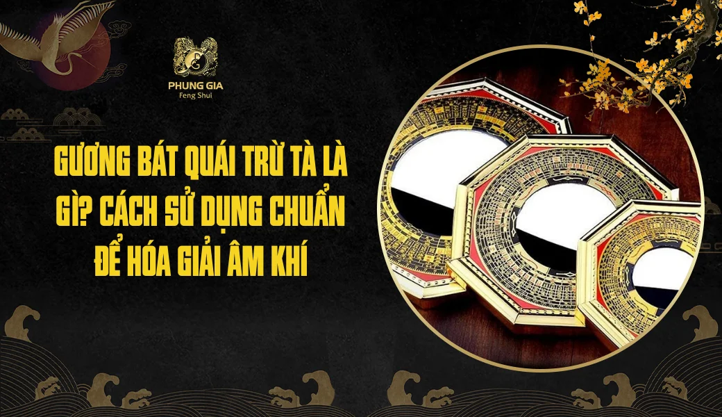 Gương bát quái trừ tà là gì? Cách sử dụng chuẩn để hóa giải âm khí