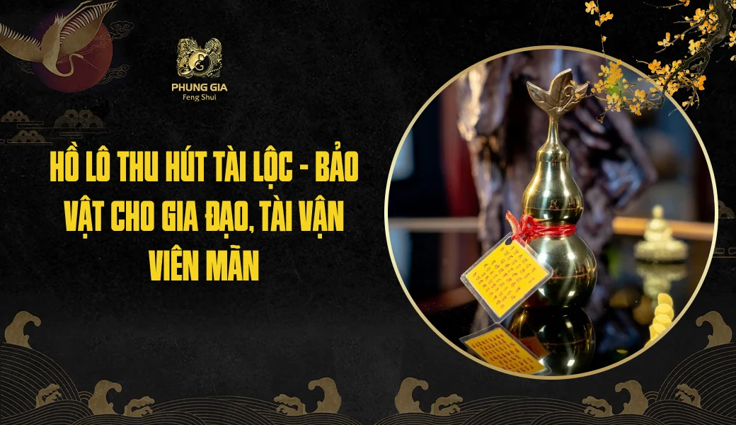 Hồ Lô thu hút tài lộc - bảo vật cho gia đạo, tài vận viên mãn