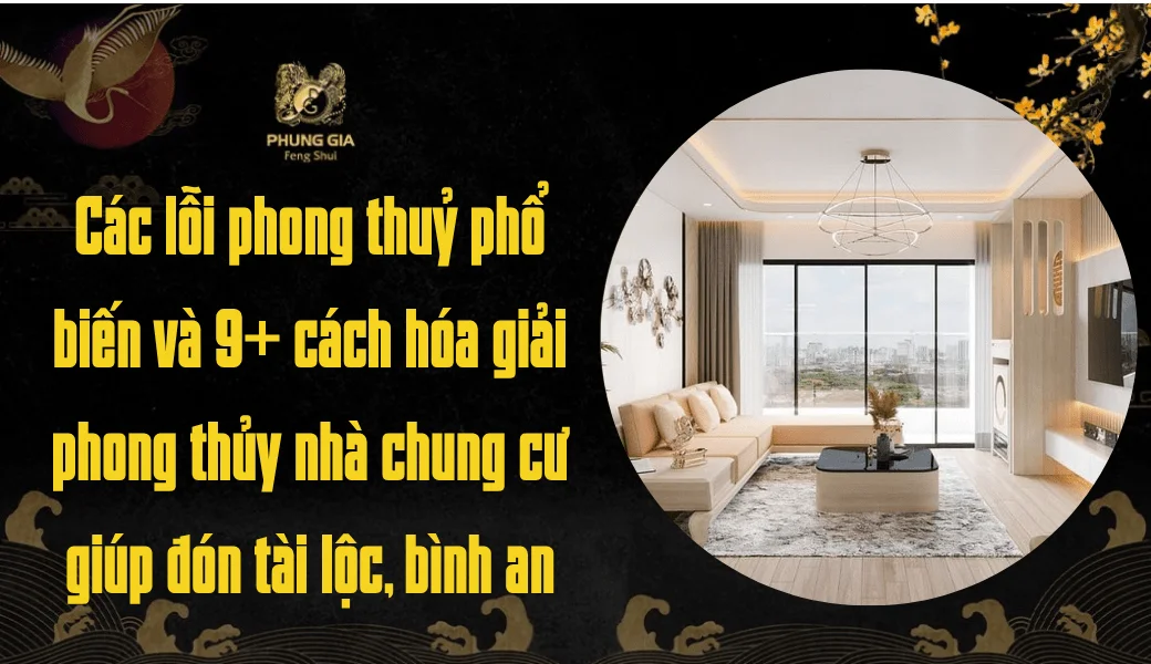 Các lỗi phong thuỷ phổ biến và 9+ cách hóa giải phong thủy nhà chung cư giúp đón tài lộc, bình an