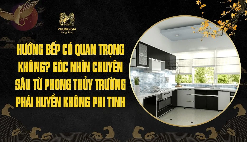 Hướng bếp có quan trọng không? Góc nhìn chuyên sâu từ phong thủy trường phái Huyền Không Phi Tinh