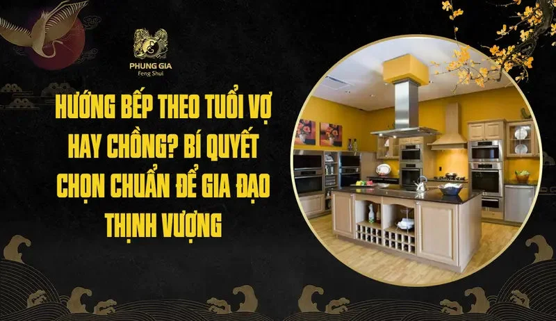 Hướng bếp theo tuổi vợ hay chồng? Bí quyết chọn chuẩn để gia đạo thịnh vượng