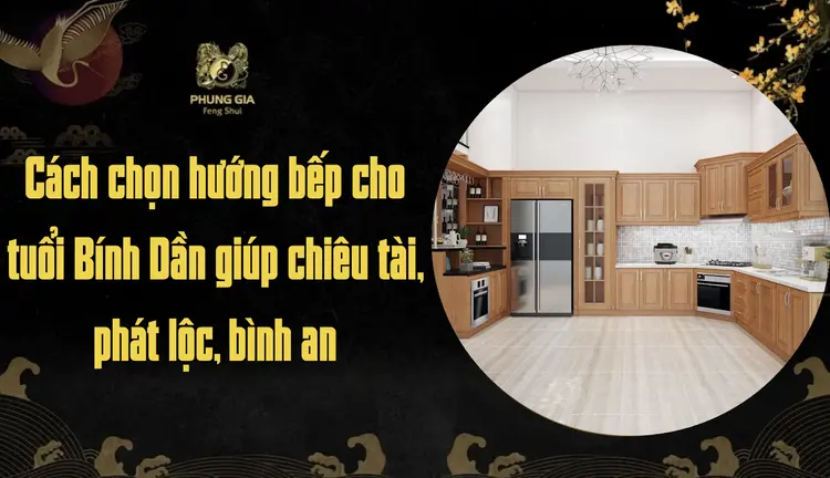 Cách chọn hướng bếp cho tuổi Bính Dần giúp chiêu tài, phát lộc, bình an