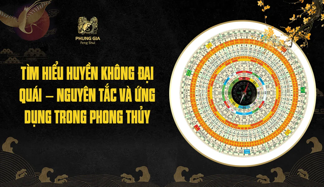 Tìm hiểu Huyền không đại quái - Nguyên tắc và ứng dụng trong phong thủy
