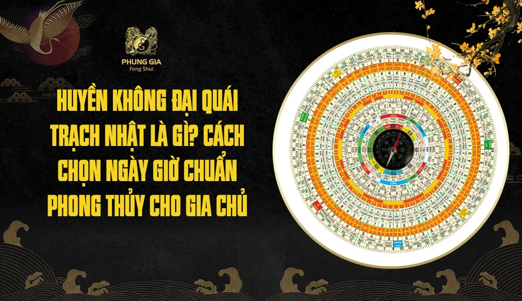 Huyền Không Đại Quái Trạch Nhật là gì? Cách chọn ngày giờ chuẩn phong thủy cho gia chủ