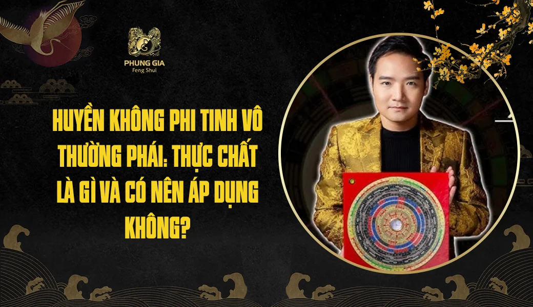 Huyền Không Phi Tinh Vô Thường Phái: Thực chất là gì và có nên áp dụng không?