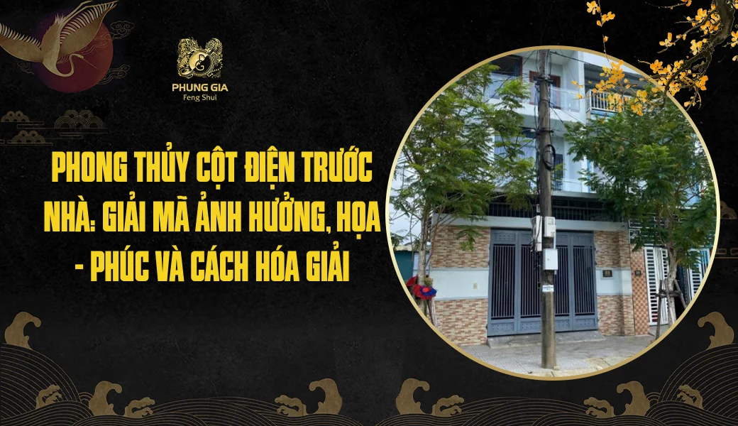 Phong thủy cột điện trước nhà: Giải mã ảnh hưởng, Họa - Phúc và cách hóa giải