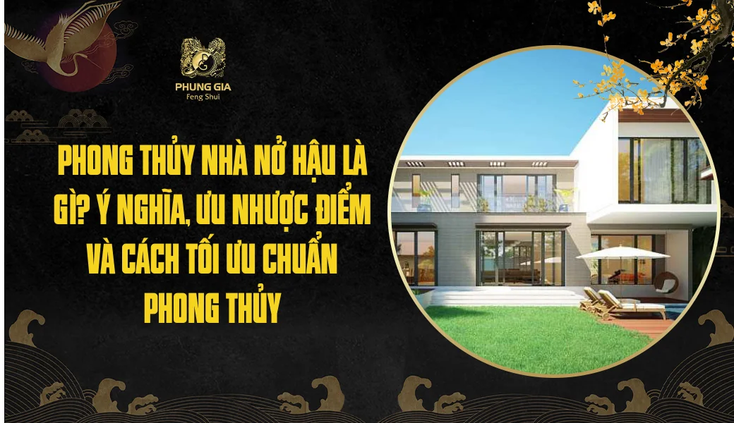 Phong thủy nhà nở hậu là gì? Ý nghĩa, ưu nhược điểm và cách tối ưu chuẩn phong thủy