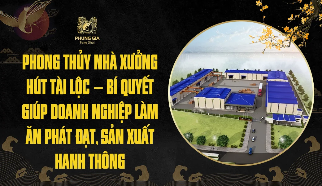 Phong thủy nhà xưởng hút tài lộc – Bí quyết doanh nghiệp làm ăn phát đạt