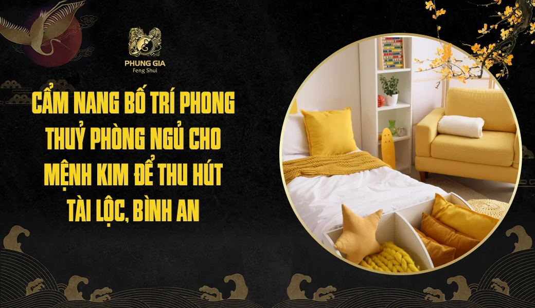 Cẩm nang bố trí phong thuỷ phòng ngủ cho mệnh Kim để thu hút tài lộc, bình an