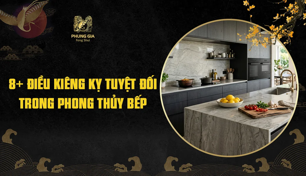 8+ Điều Kiêng Kỵ Tuyệt Đối Trong Phong Thủy Bếp Để Tránh Tán Tài, Sức Khỏe Suy Yếu