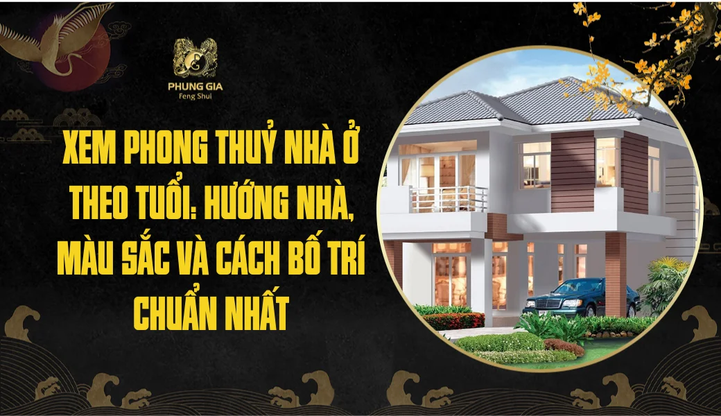 Xem phong thuỷ nhà ở theo tuổi: Hướng nhà, màu sắc và cách bố trí chuẩn nhất