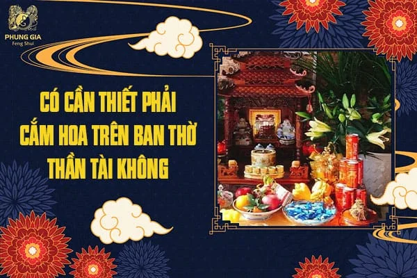 Có Cần Thiết Phải Cắm Hoa Trên Ban Thờ Thần Tài Không