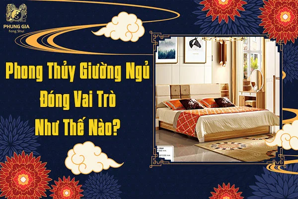 Phong Thủy Giường Ngủ Đóng Vai Trò Như Thế Nào