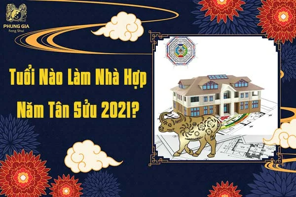 Tuổi Nào Hợp Làm Nhà Năm Tân Sửu 2021
