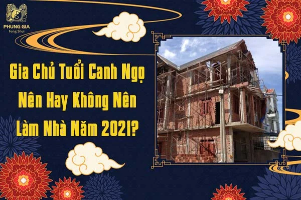 Gia Chủ Tuổi Canh Ngọ Nên Hay Không Làm Nhà