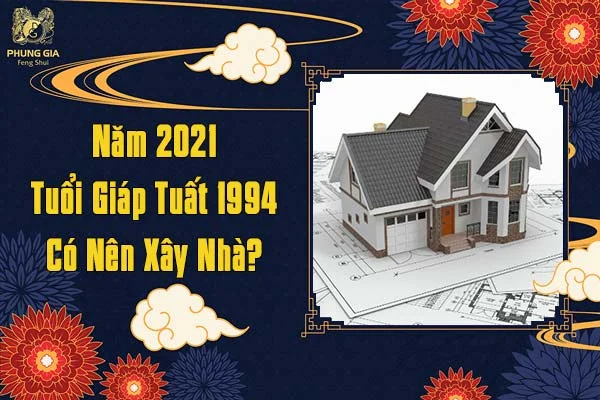 Năm 2021 Tuổi Giáp Tuất Có Nên Xây Nhà