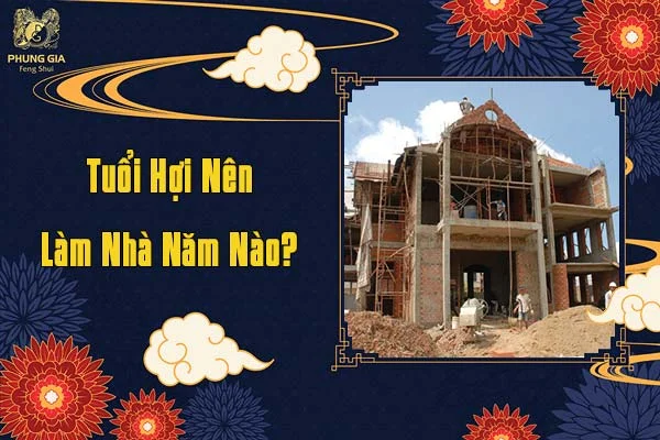 Tuổi Hợi Nên Làm Nhà Năm Nào