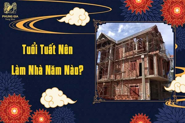 Tuổi Tuất Nên Làm Nhà Năm Nào