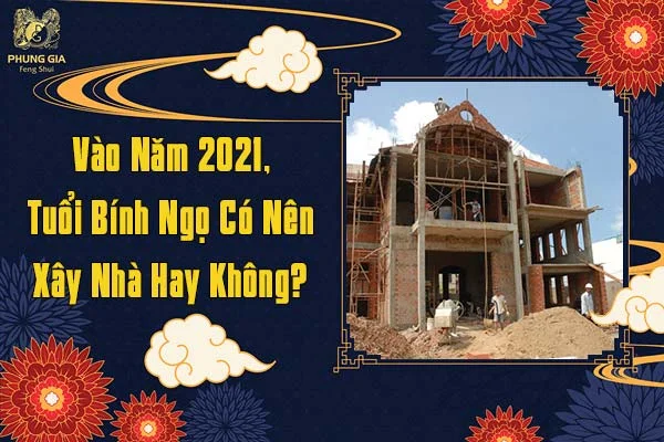 Vào Năm 2021 Tuổi Bính Ngọ Có Nên Xây Nhà Hay Không