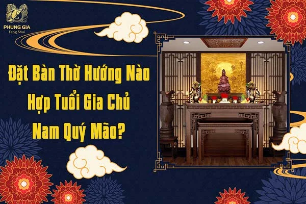 Đặt Ban Thờ Hướng Nào Hợp Tuổi Gia Chủ Năm Quý Mão