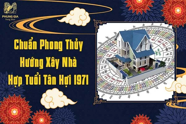 Chuẩn Phong Thủy Hướng Xây Nhà Hợp Tuổi Tân Hợi 1971