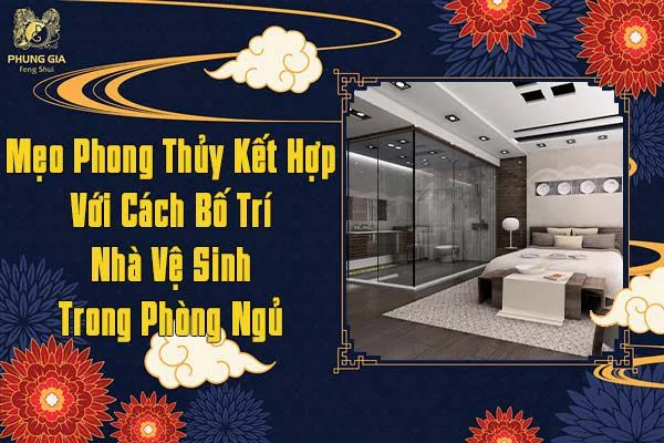 Mẹo Phong Thủy Kết Hợp Với Cách Bố Trí Nhà Vệ Sinh Trong Phòng Ngủ