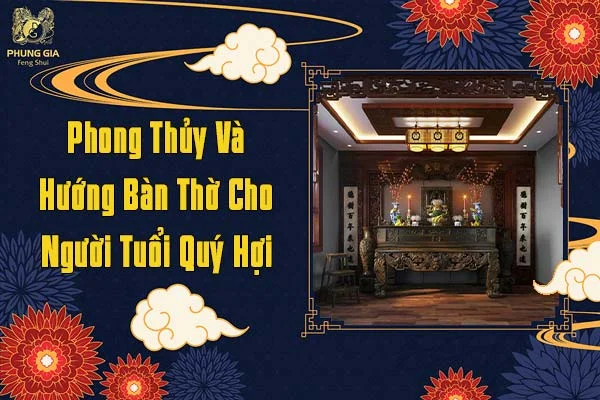 Phong Thủy Và Hướng Ban Thờ Cho Người Tuổi Quý Hợi