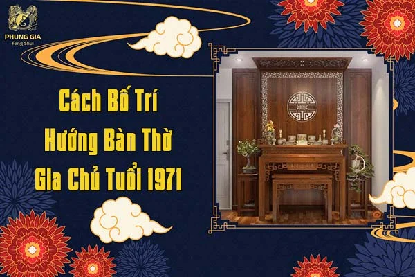 Cách Bố Trí Hướng Ban Thờ Gia Chủ Tuổi 1971