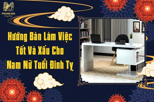Hướng Bàn Làm Việc Tốt Và Xấu Cho Nam Nữ Tuổi Đinh Tỵ