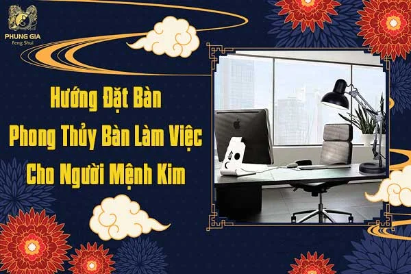 Hướng Đặt Bàn Phong Thủy Bàn Làm Việc Cho Người Mệnh Kim