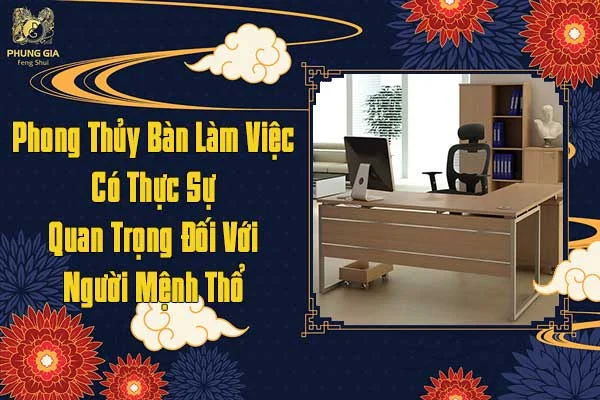 Phong Thủy Bàn Làm Việc Có Thực Sự Quan Trọng Đối Với Người Mệnh Thổ