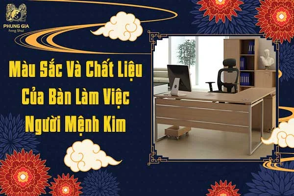 Màu Sắc Và Chất Liệu Của Bàn Làm Việc Người Mệnh Kim