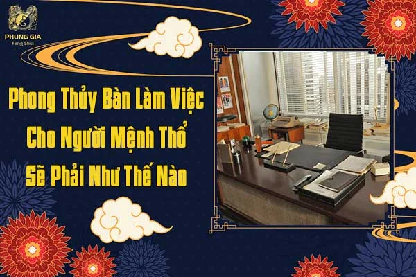 Phong Thủy Bàn Làm Việc Cho Người Mệnh Thổ Sẽ Như Thế Nào