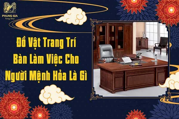 Đồ Vật Trang Trí Bàn Làm Việc Cho Người Mệnh Hỏa Là Gì