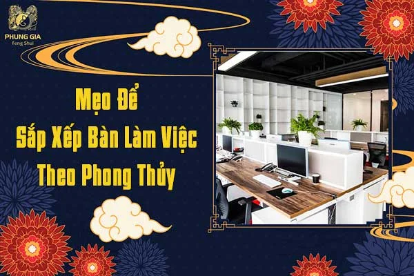 Mẹo Để Sắp Xếp Bàn Làm Việc Theo Phong Thủy