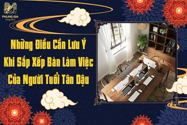 Những Điều Cần Lưu Ý Khi Sắp Xếp Bàn Làm Việc Của Người Tuổi Tân Dậu