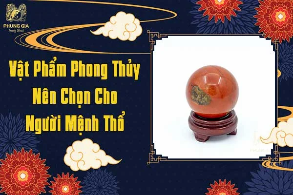 Vật Phẩm Phong Thủy Nên Chọn Cho Người Mệnh Thổ
